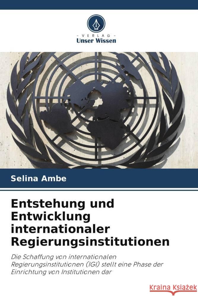 Entstehung und Entwicklung internationaler Regierungsinstitutionen Selina Ambe 9786207337408