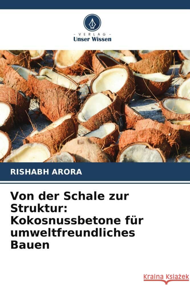 Von der Schale zur Struktur: Kokosnussbetone f?r umweltfreundliches Bauen Rishabh Arora 9786207341771 Verlag Unser Wissen