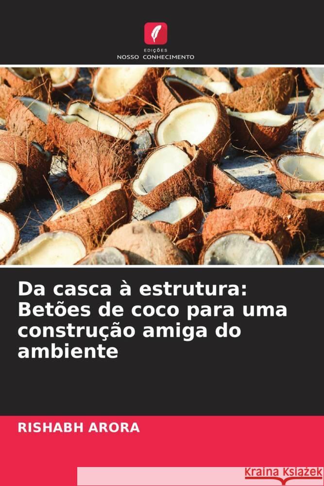 Da casca ? estrutura: Bet?es de coco para uma constru??o amiga do ambiente Rishabh Arora 9786207341818