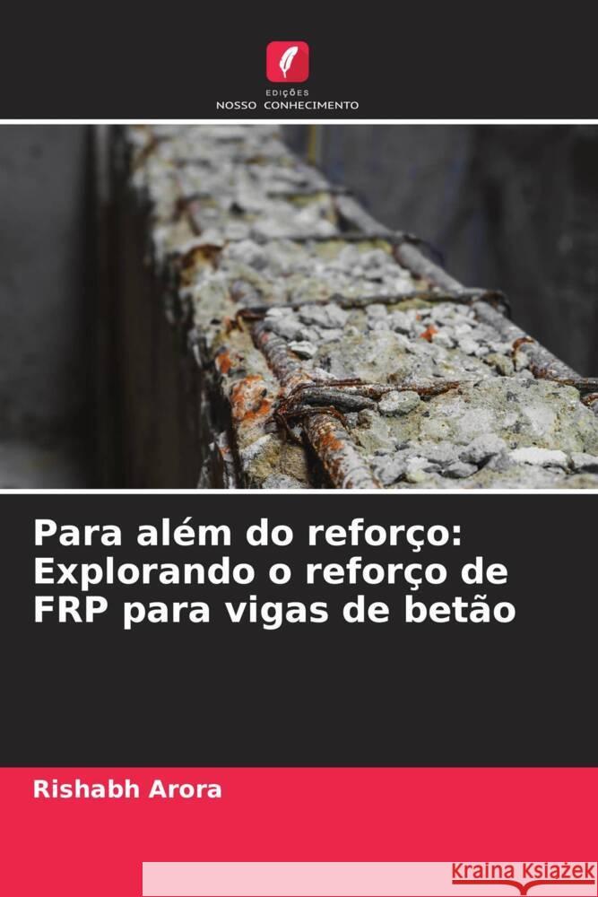 Para al?m do refor?o: Explorando o refor?o de FRP para vigas de bet?o Rishabh Arora 9786207343638 Edicoes Nosso Conhecimento
