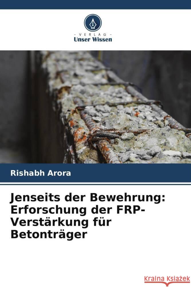 Jenseits der Bewehrung: Erforschung der FRP-Verst?rkung f?r Betontr?ger Rishabh Arora 9786207343652 Verlag Unser Wissen