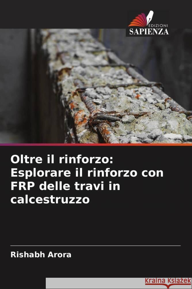 Oltre il rinforzo: Esplorare il rinforzo con FRP delle travi in calcestruzzo Rishabh Arora 9786207343713 Edizioni Sapienza