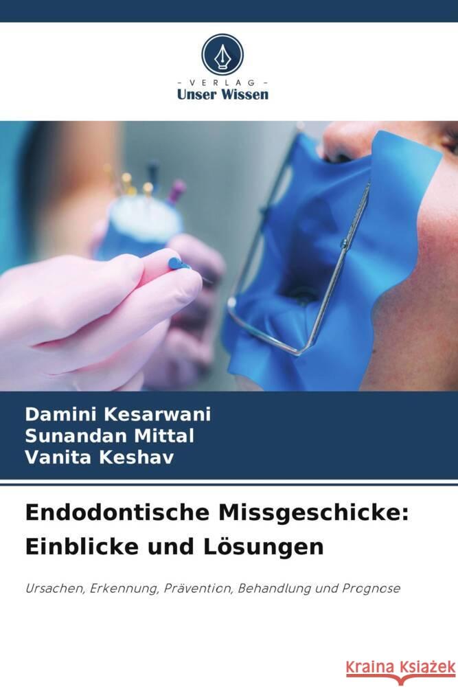 Endodontische Missgeschicke: Einblicke und L?sungen Damini Kesarwani Sunandan Mittal Vanita Keshav 9786207344239 Verlag Unser Wissen