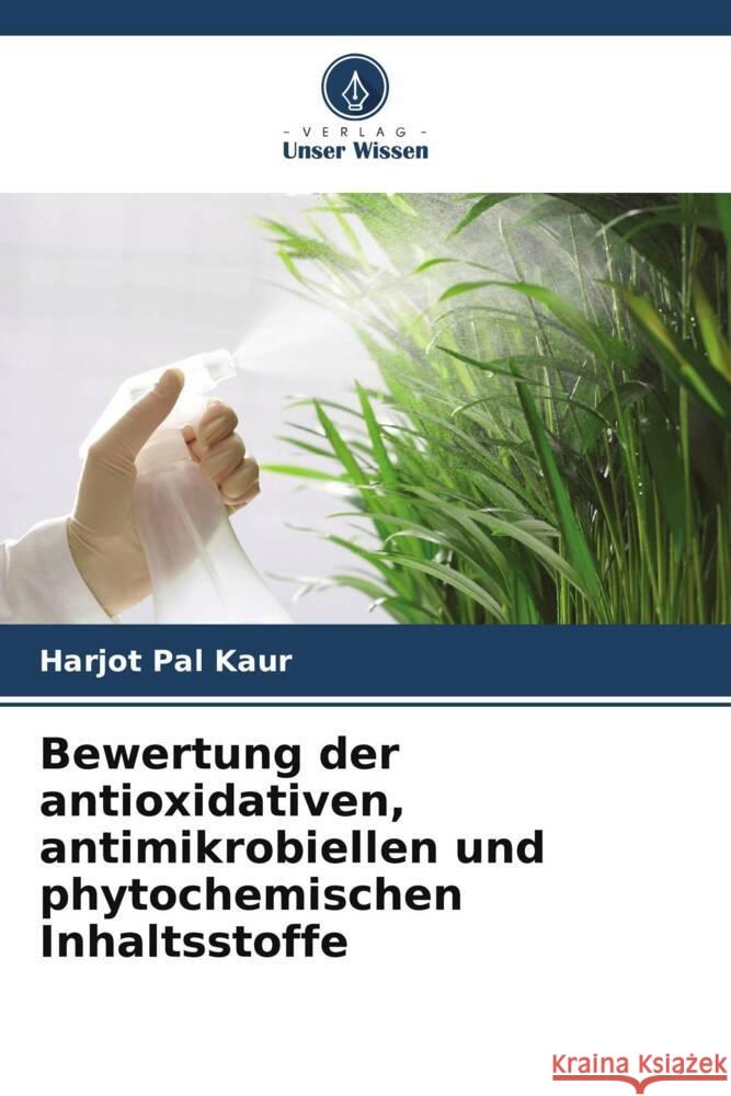 Bewertung der antioxidativen, antimikrobiellen und phytochemischen Inhaltsstoffe Harjot Pal Kaur 9786207346493