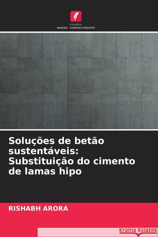 Solu??es de bet?o sustent?veis: Substitui??o do cimento de lamas hipo Rishabh Arora 9786207347803 Edicoes Nosso Conhecimento