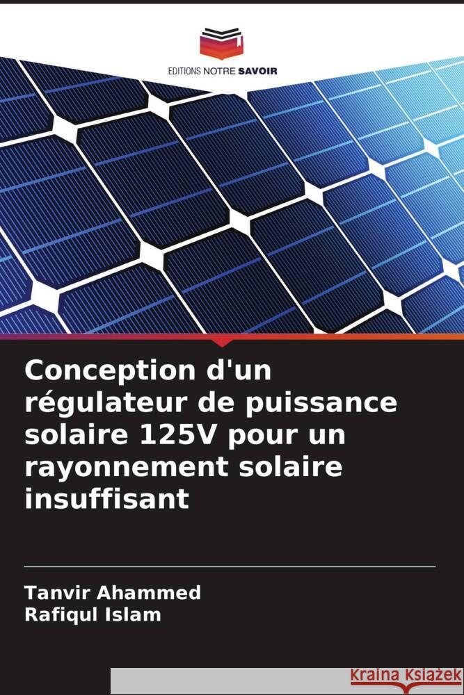 Conception d'un r?gulateur de puissance solaire 125V pour un rayonnement solaire insuffisant Tanvir Ahammed Rafiqul Islam 9786207350728