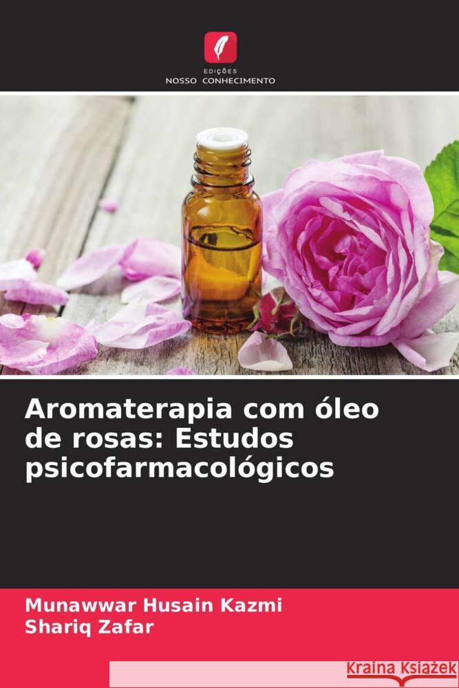 Aromaterapia com ?leo de rosas: Estudos psicofarmacol?gicos Munawwar Husain Kazmi Shariq Zafar 9786207352982 Edicoes Nosso Conhecimento