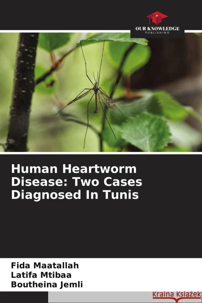 Human Heartworm Disease: Two Cases Diagnosed In Tunis Fida Maatallah Latifa Mtibaa Boutheina Jemli 9786207353057