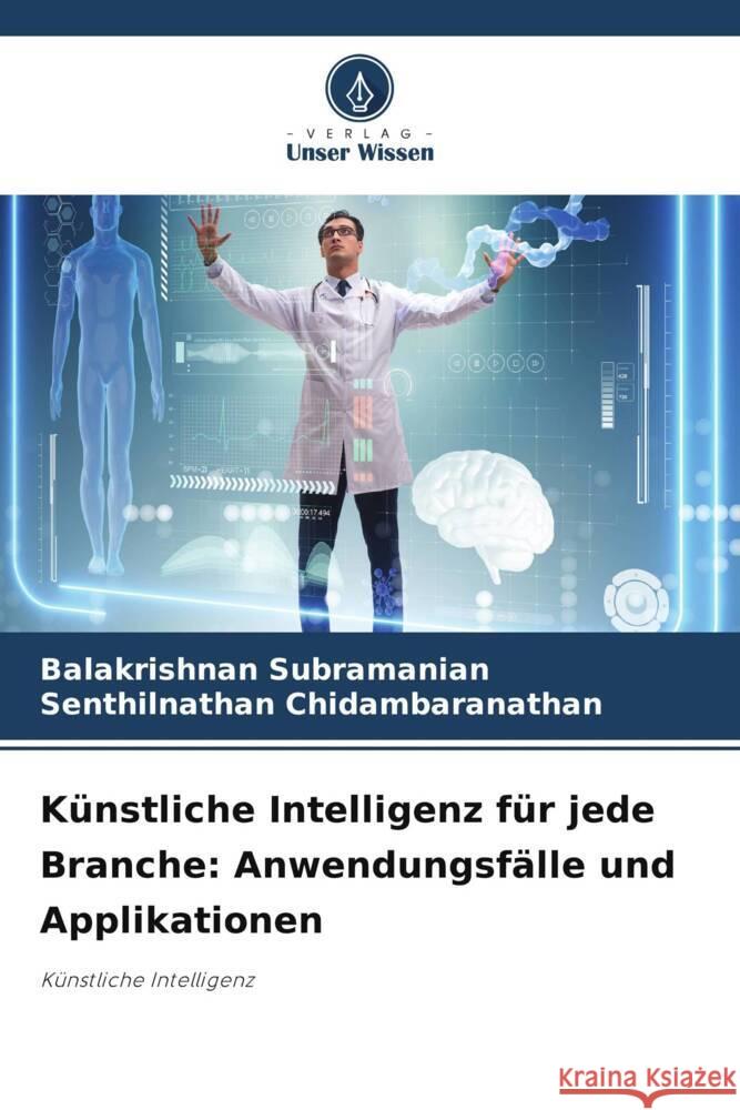 K?nstliche Intelligenz f?r jede Branche: Anwendungsf?lle und Applikationen Balakrishnan Subramanian Senthilnathan Chidambaranathan 9786207355501