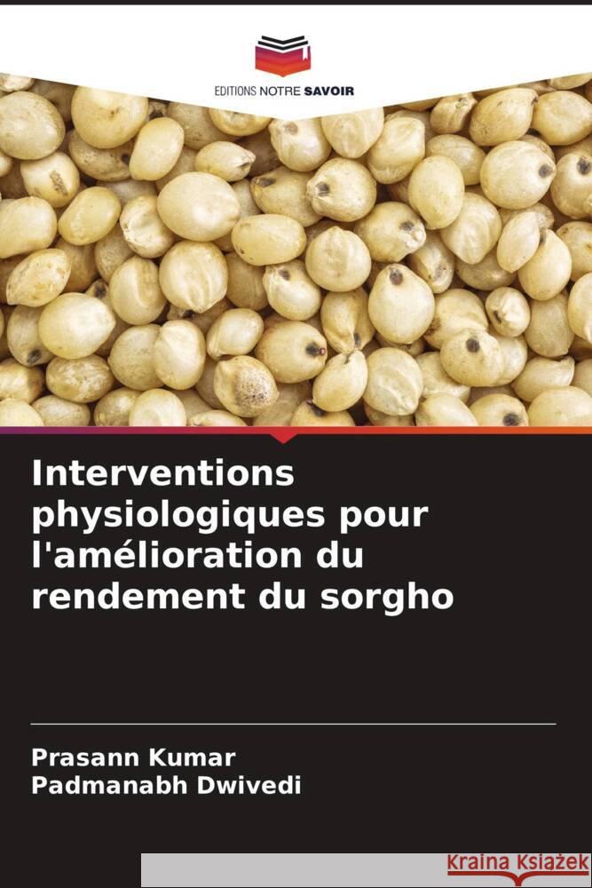 Interventions physiologiques pour l'am?lioration du rendement du sorgho Prasann Kumar Padmanabh Dwivedi 9786207356904