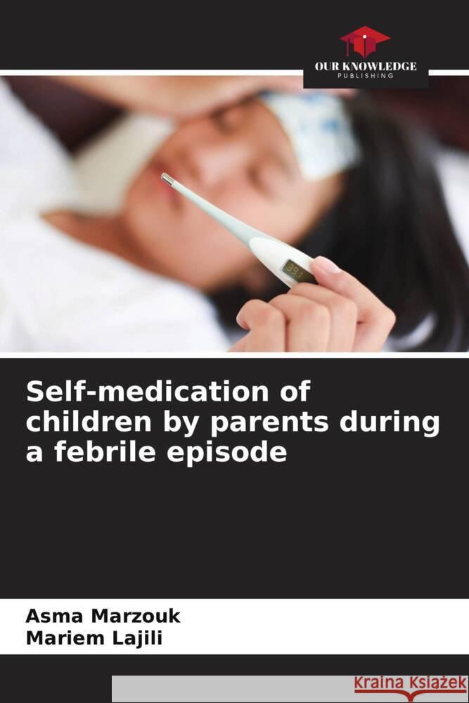 Self-medication of children by parents during a febrile episode Asma Marzouk Mariem Lajili 9786207357314