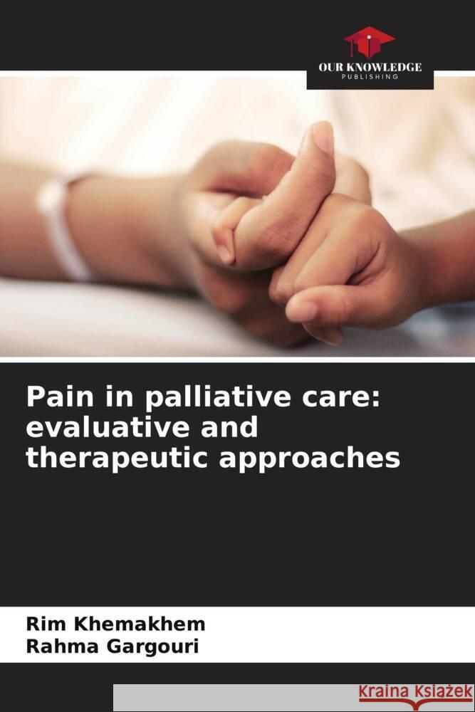 Pain in palliative care: evaluative and therapeutic approaches Rim Khemakhem Rahma Gargouri 9786207359226