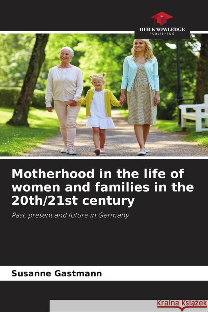Motherhood in the life of women and families in the 20th/21st century Susanne Gastmann 9786207359400