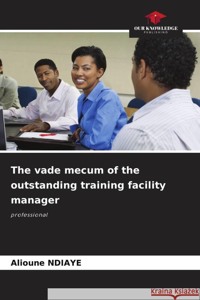 The vade mecum of the outstanding training facility manager Alioune Ndiaye 9786207361359 Our Knowledge Publishing