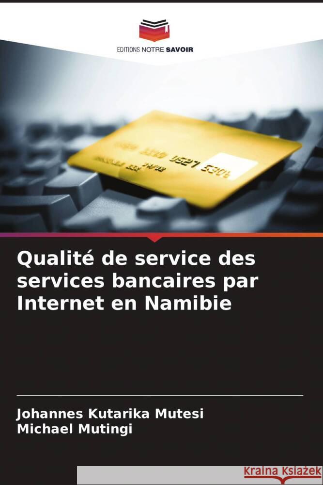 Qualit? de service des services bancaires par Internet en Namibie Johannes Kutarika Mutesi Michael Mutingi 9786207365104 Editions Notre Savoir