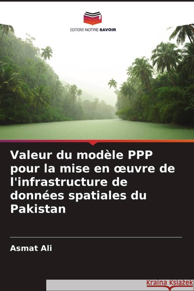 Valeur du mod?le PPP pour la mise en oeuvre de l'infrastructure de donn?es spatiales du Pakistan Asmat Ali 9786207365708