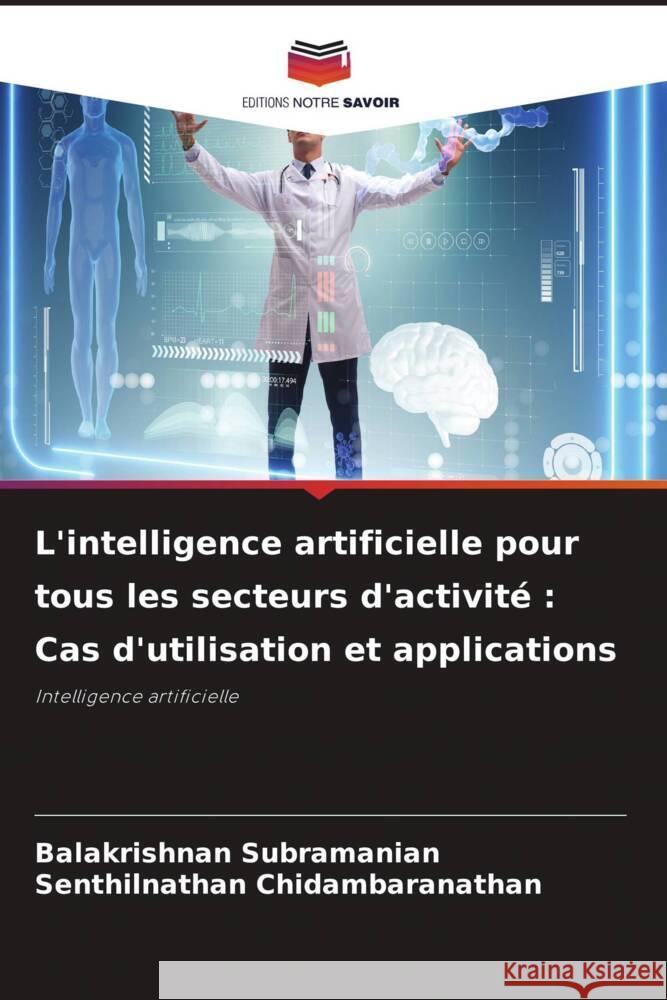 L'intelligence artificielle pour tous les secteurs d'activit?: Cas d'utilisation et applications Balakrishnan Subramanian Senthilnathan Chidambaranathan 9786207366286