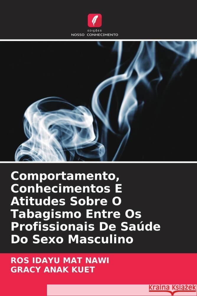 Comportamento, Conhecimentos E Atitudes Sobre O Tabagismo Entre Os Profissionais De Sa?de Do Sexo Masculino Ros Idayu Ma Gracy Ana 9786207367542