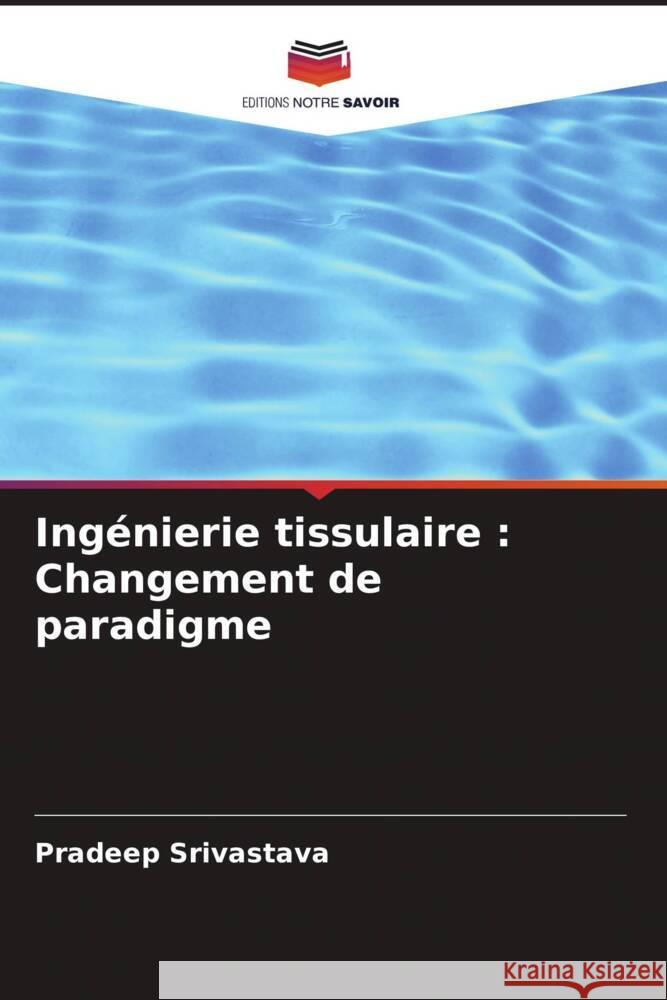 Ing?nierie tissulaire: Changement de paradigme Pradeep Srivastava 9786207369676