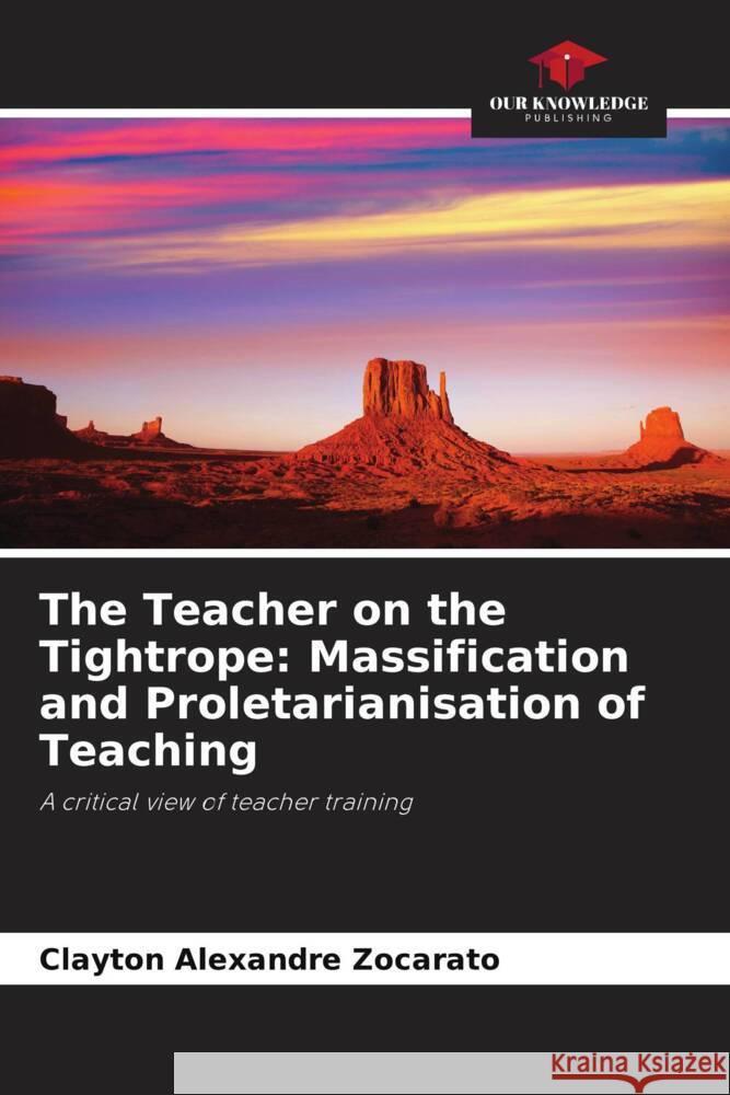 The Teacher on the Tightrope: Massification and Proletarianisation of Teaching Clayton Alexandre Zocarato 9786207370658 Our Knowledge Publishing