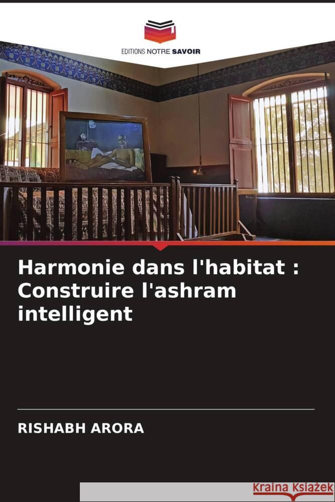 Harmonie dans l'habitat: Construire l'ashram intelligent Rishabh Arora 9786207372386 Editions Notre Savoir