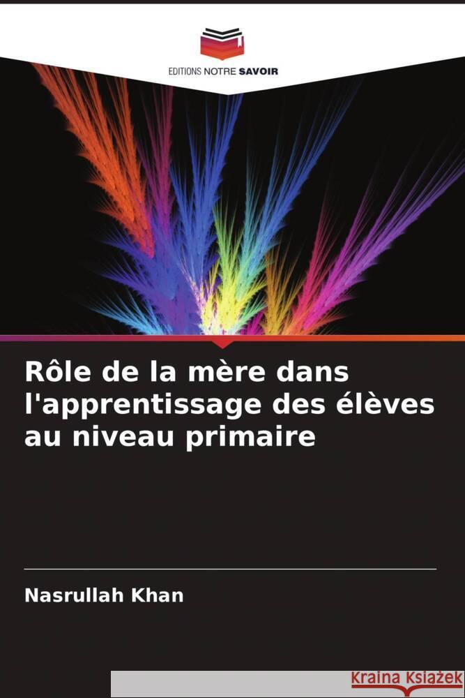 R?le de la m?re dans l'apprentissage des ?l?ves au niveau primaire Nasrullah Khan 9786207372683