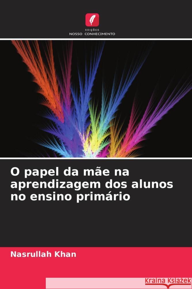 O papel da m?e na aprendizagem dos alunos no ensino prim?rio Nasrullah Khan 9786207372706