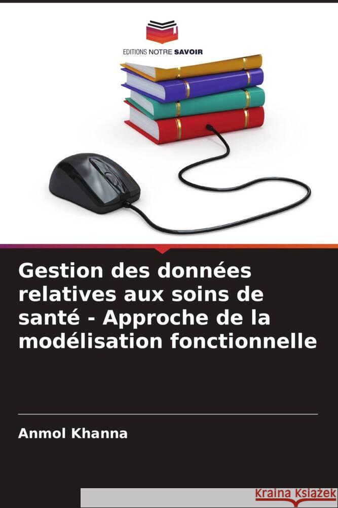 Gestion des donn?es relatives aux soins de sant? - Approche de la mod?lisation fonctionnelle Anmol Khanna 9786207373345