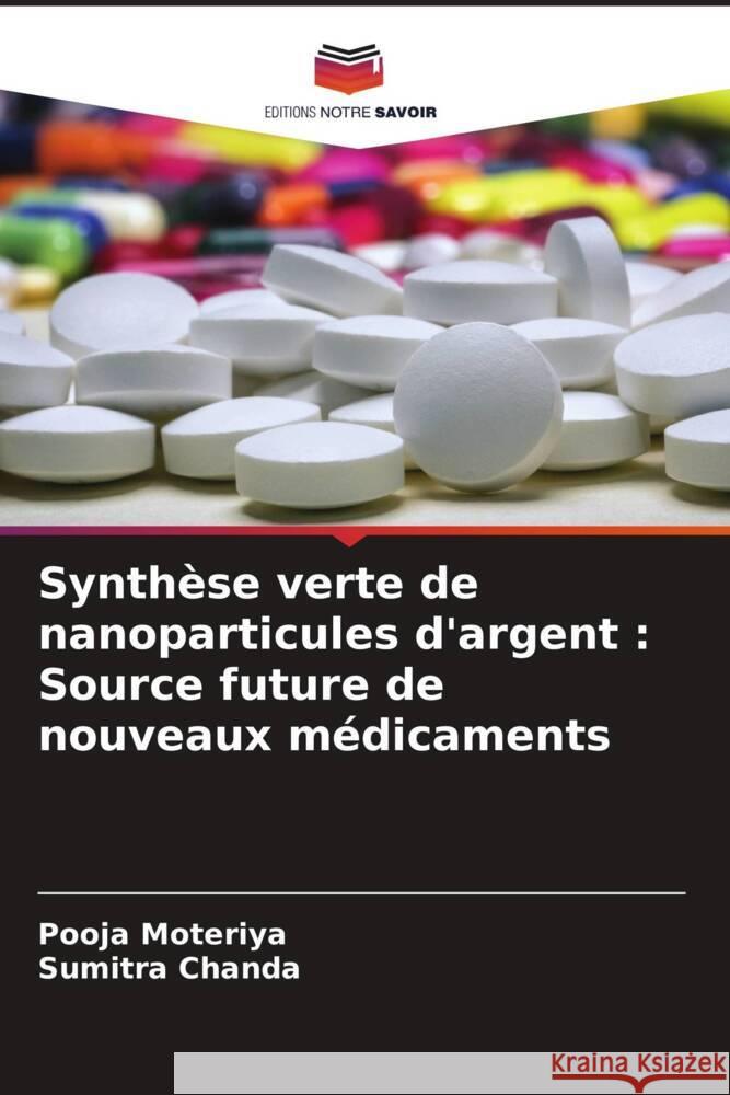 Synth?se verte de nanoparticules d'argent: Source future de nouveaux m?dicaments Pooja Moteriya Sumitra Chanda 9786207374007