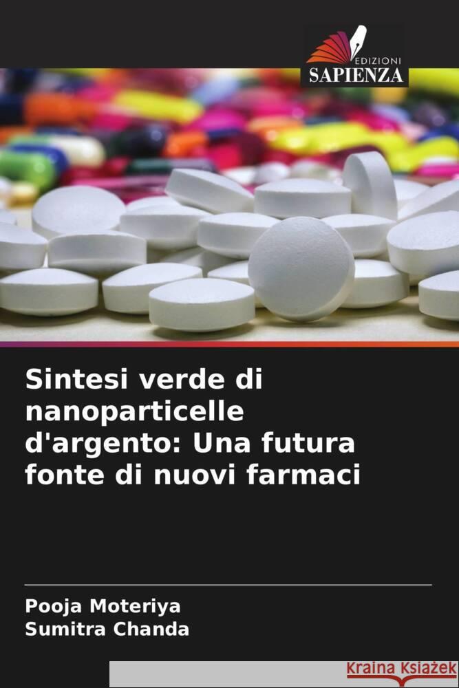 Sintesi verde di nanoparticelle d'argento: Una futura fonte di nuovi farmaci Pooja Moteriya Sumitra Chanda 9786207374021