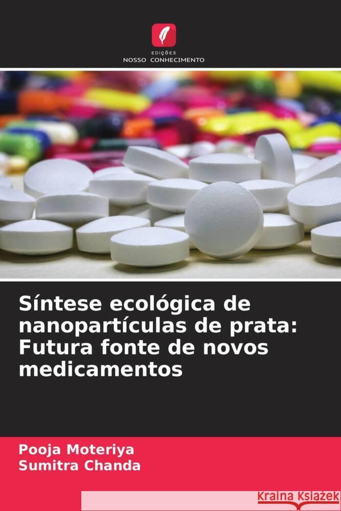 S?ntese ecol?gica de nanopart?culas de prata: Futura fonte de novos medicamentos Pooja Moteriya Sumitra Chanda 9786207374038