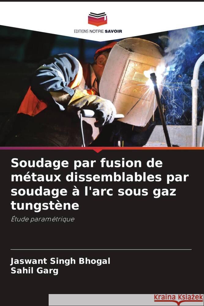 Soudage par fusion de m?taux dissemblables par soudage ? l'arc sous gaz tungst?ne Jaswant Sing Sahil Garg 9786207375653