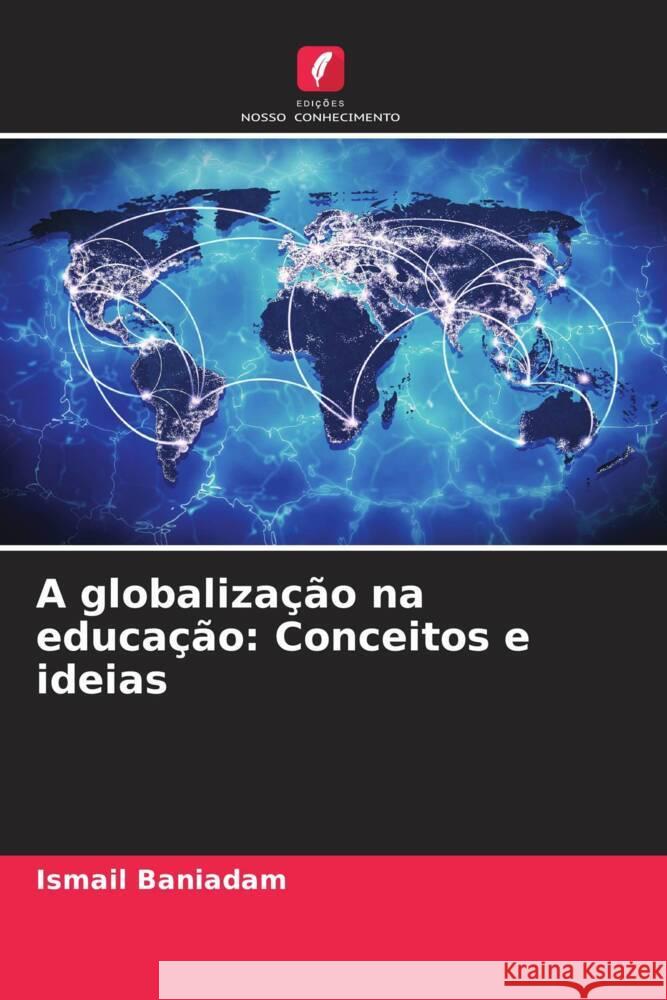 A globaliza??o na educa??o: Conceitos e ideias Ismail Baniadam 9786207381036 Edicoes Nosso Conhecimento