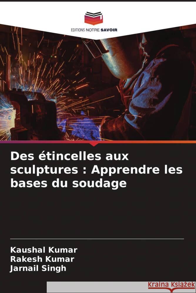 Des ?tincelles aux sculptures: Apprendre les bases du soudage Kaushal Kumar Rakesh Kumar Jarnail Singh 9786207384945