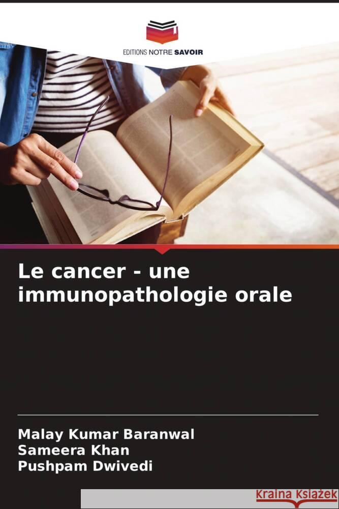 Le cancer - une immunopathologie orale Malay Kumar Baranwal Sameera Khan Pushpam Dwivedi 9786207385256