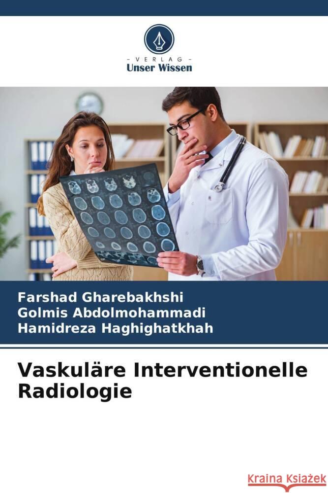 Vaskul?re Interventionelle Radiologie Farshad Gharebakhshi Golmis Abdolmohammadi Hamidreza Haghighatkhah 9786207388172 Verlag Unser Wissen