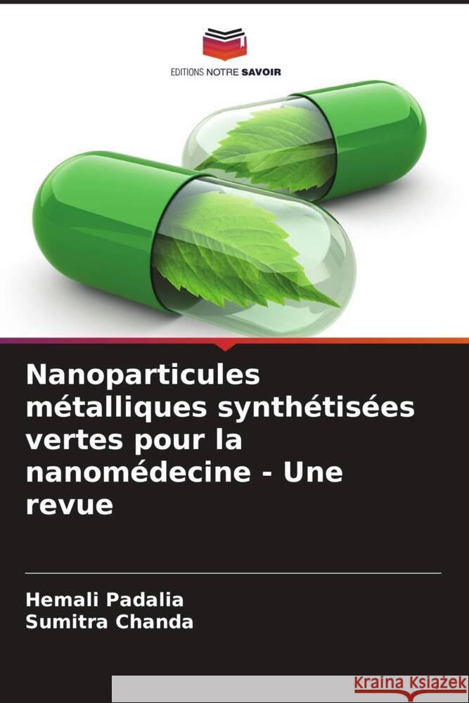 Nanoparticules m?talliques synth?tis?es vertes pour la nanom?decine - Une revue Hemali Padalia Sumitra Chanda 9786207389186