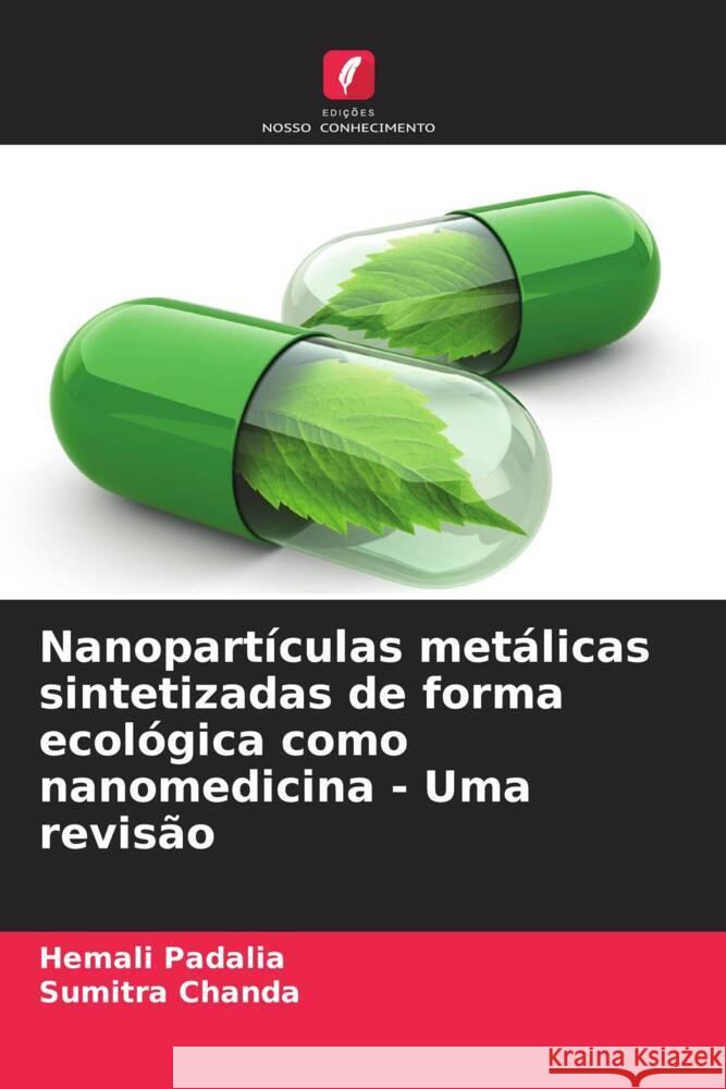 Nanopart?culas met?licas sintetizadas de forma ecol?gica como nanomedicina - Uma revis?o Hemali Padalia Sumitra Chanda 9786207389209