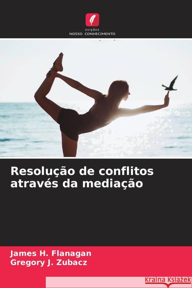 Resolu??o de conflitos atrav?s da media??o James H. Flanagan Gregory J. Zubacz 9786207389704