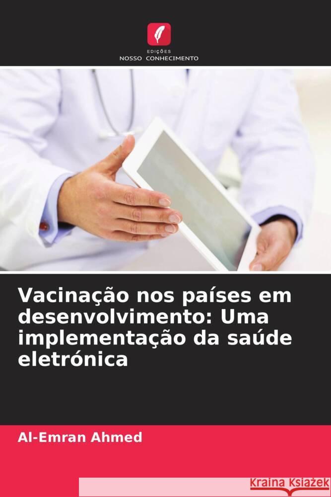 Vacina??o nos pa?ses em desenvolvimento: Uma implementa??o da sa?de eletr?nica Al-Emran Ahmed 9786207395491