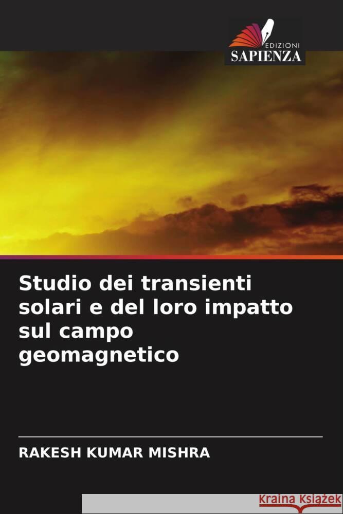 Studio dei transienti solari e del loro impatto sul campo geomagnetico Rakesh Kumar Mishra 9786207401871 Edizioni Sapienza