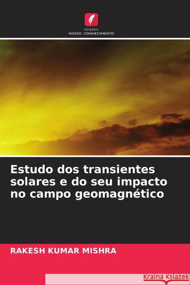 Estudo dos transientes solares e do seu impacto no campo geomagn?tico Rakesh Kumar Mishra 9786207401888 Edicoes Nosso Conhecimento