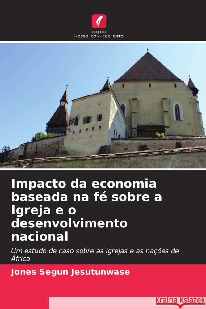 Impacto da economia baseada na f? sobre a Igreja e o desenvolvimento nacional Jones Segun Jesutunwase 9786207403677 Edicoes Nosso Conhecimento