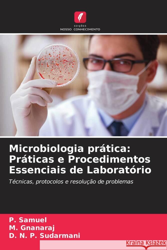 Microbiologia pr?tica: Pr?ticas e Procedimentos Essenciais de Laborat?rio P. Samuel M. Gnanaraj D. N. P. Sudarmani 9786207405336 Edicoes Nosso Conhecimento