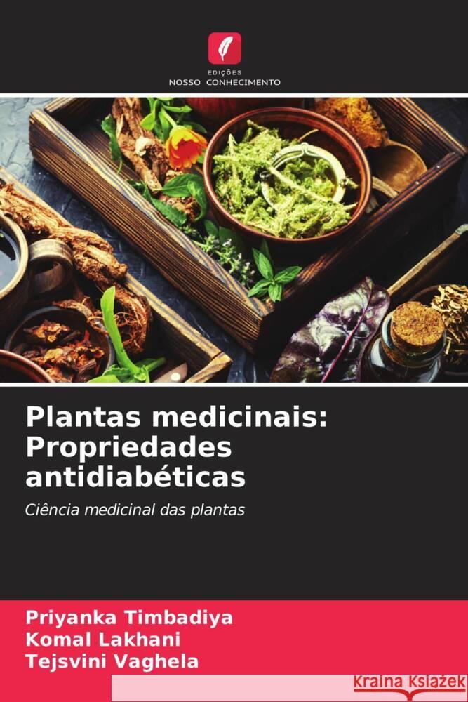 Plantas medicinais: Propriedades antidiab?ticas Priyanka Timbadiya Komal Lakhani Tejsvini Vaghela 9786207407071