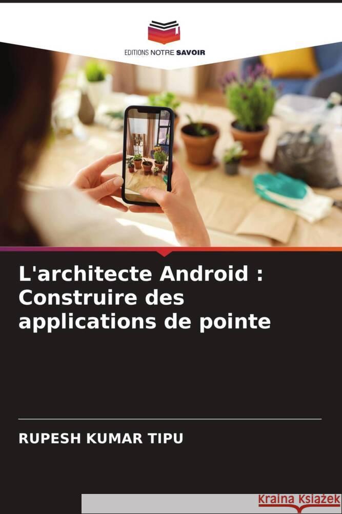 L'architecte Android: Construire des applications de pointe Rupesh Kuma 9786207407101 Editions Notre Savoir