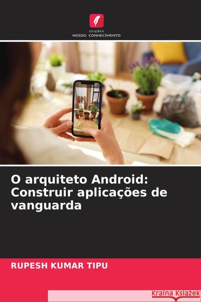 O arquiteto Android: Construir aplica??es de vanguarda Rupesh Kuma 9786207407125 Edicoes Nosso Conhecimento