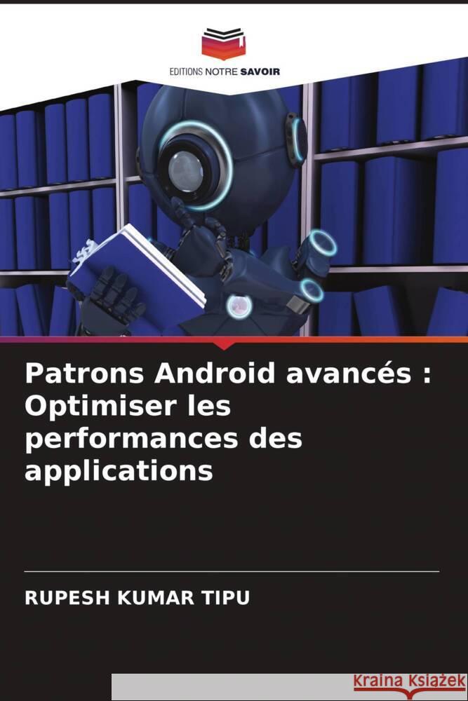Patrons Android avanc?s: Optimiser les performances des applications Rupesh Kuma 9786207407699 Editions Notre Savoir