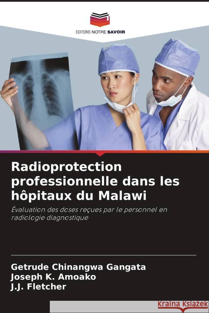 Radioprotection professionnelle dans les h?pitaux du Malawi Getrude Chinangw Joseph K. Amoako J. J. Fletcher 9786207408016 Editions Notre Savoir