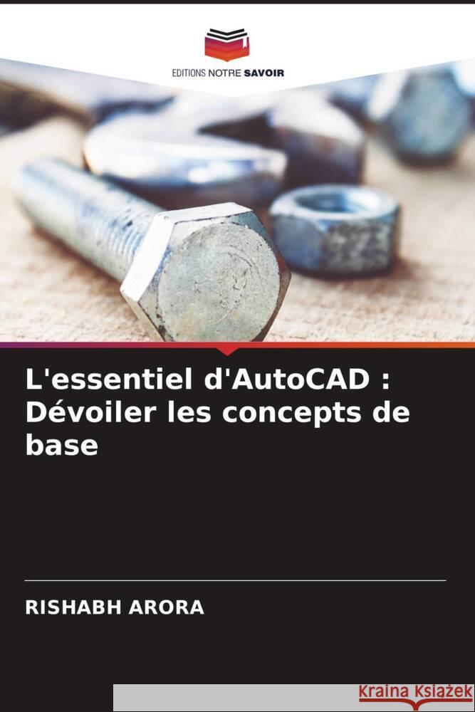 L'essentiel d'AutoCAD: D?voiler les concepts de base Rishabh Arora 9786207408849 Editions Notre Savoir